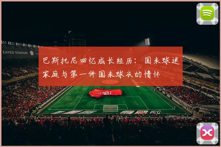 巴斯托尼回忆成长经历：国米球迷家庭与第一件国米球衣的情怀