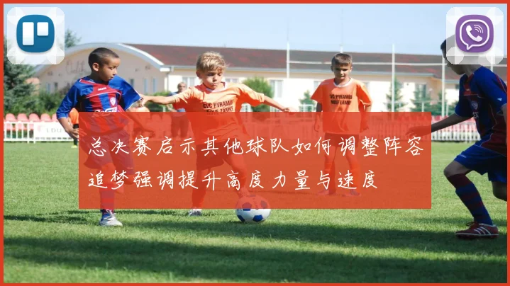 总决赛启示其他球队如何调整阵容追梦强调提升高度力量与速度