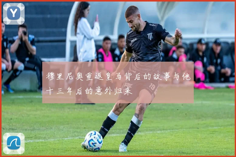 穆里尼奥重返皇马背后的故事与他十三年后的意外归来