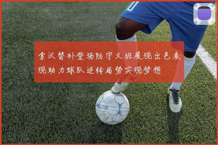 索汉替补登场防守文班展现出色表现助力球队逆转局势实现梦想