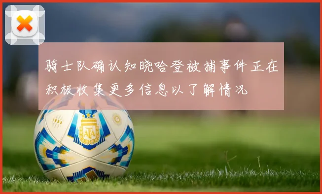 骑士队确认知晓哈登被捕事件正在积极收集更多信息以了解情况