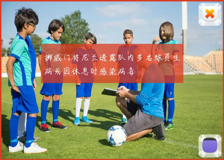 挪威门将尼兰透露队内多名球员生病或因休息时感染病毒