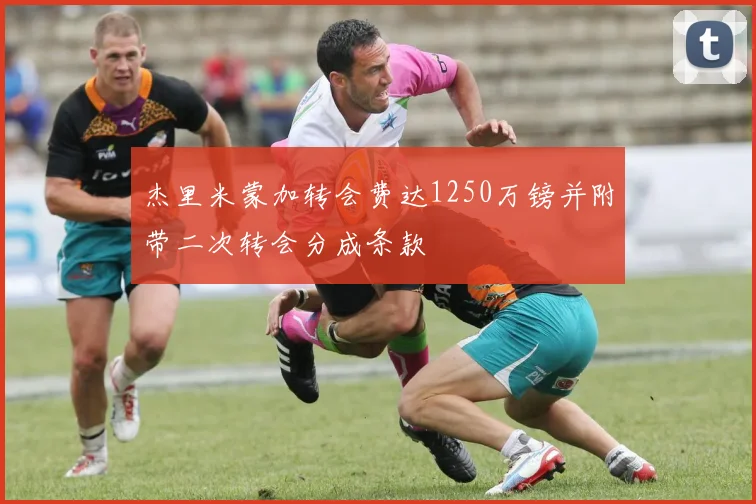 杰里米蒙加转会费达1250万镑并附带二次转会分成条款