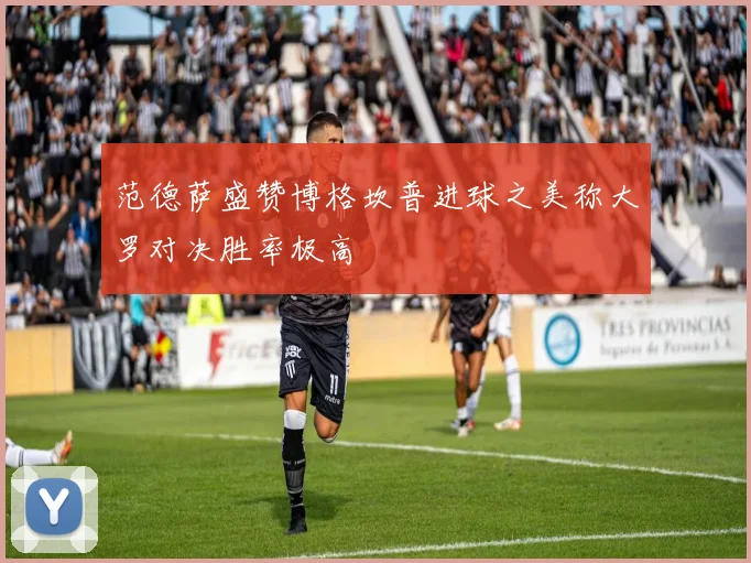 范德萨盛赞博格坎普进球之美称大罗对决胜率极高