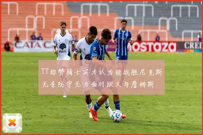 TT称赞骑士实力认为能战胜尼克斯无奈防守无力面对欧文与詹姆斯